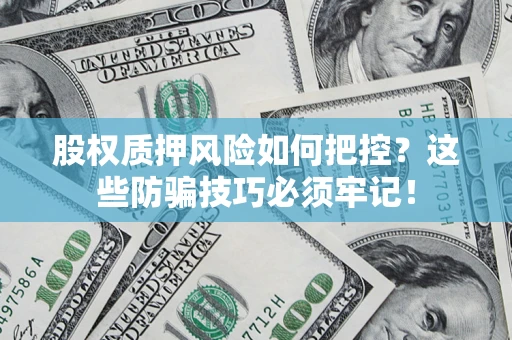 济南股权质押风险如何把控？这些防骗技巧必须牢记！