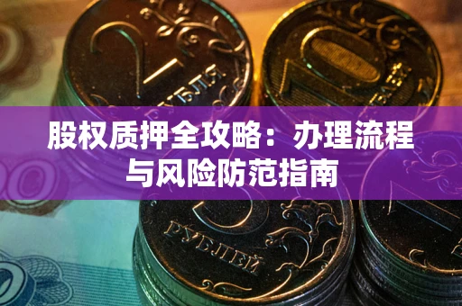 济南股权质押全攻略：办理流程与风险防范指南