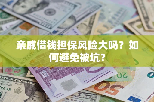 济南亲戚借钱担保风险大吗？如何避免被坑？