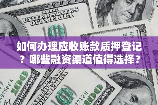 济南如何办理应收账款质押登记？哪些融资渠道值得选择？