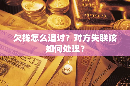 济南欠钱怎么追讨？对方失联该如何处理？