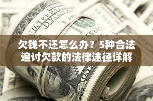 济南欠钱不还怎么办？5种合法追讨欠款的法律途径详解