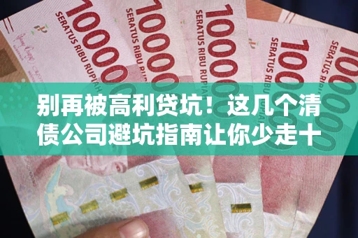 济南别再被高利贷坑！这几个清债公司避坑指南让你少走十年弯路