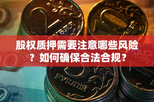 济南股权质押需要注意哪些风险？如何确保合法合规？