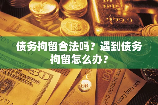 济南债务拘留合法吗？遇到债务拘留怎么办？