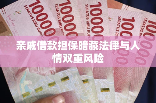 济南亲戚借款担保暗藏法律与人情双重风险