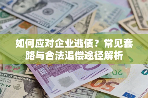 济南如何应对企业逃债？常见套路与合法追偿途径解析