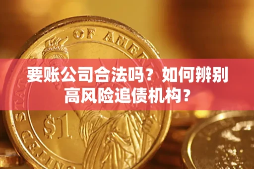 济南要账公司合法吗？如何辨别高风险追债机构？