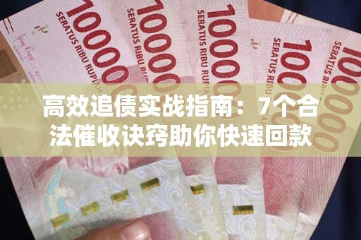 济南高效追债实战指南：7个合法催收诀窍助你快速回款