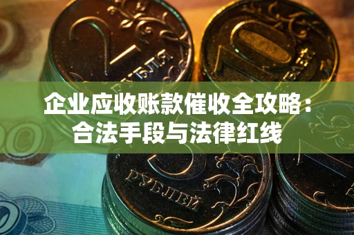 济南企业应收账款催收全攻略：合法手段与法律红线