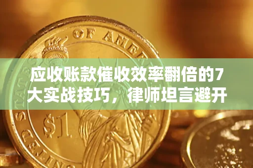 济南应收账款催收效率翻倍的7大实战技巧，律师坦言避开这些法律雷区最关键