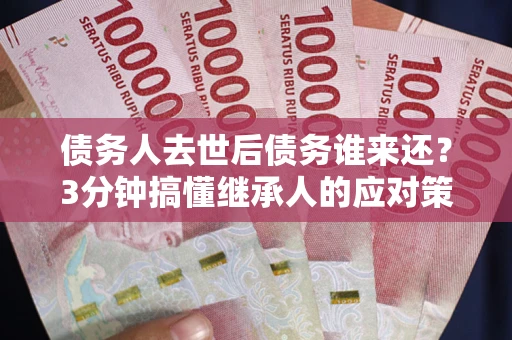 济南债务人去世后债务谁来还？3分钟搞懂继承人的应对策略