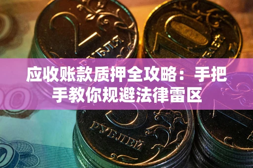 济南应收账款质押全攻略：手把手教你规避法律雷区