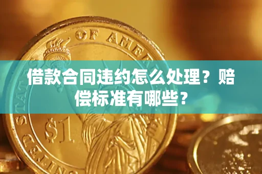 济南借款合同违约怎么处理？赔偿标准有哪些？