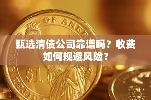 济南甄选清债公司靠谱吗？收费如何规避风险？