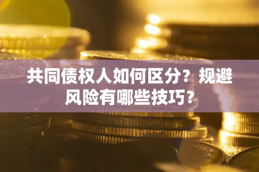 济南共同债权人如何区分？规避风险有哪些技巧？