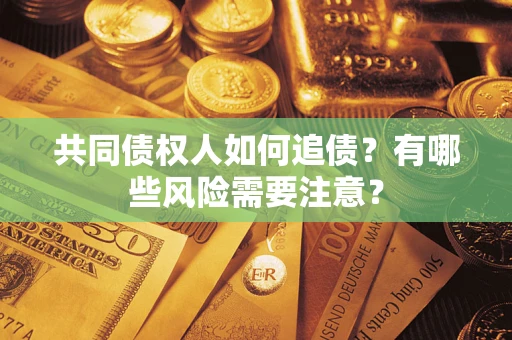 济南共同债权人如何追债？有哪些风险需要注意？