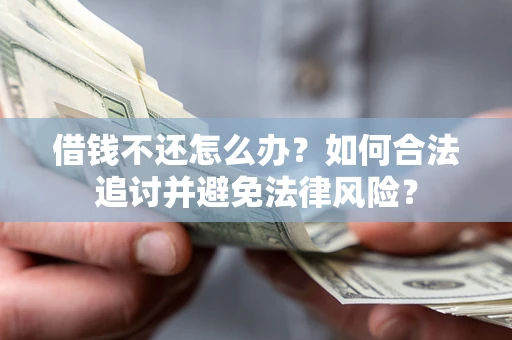 济南借钱不还怎么办？如何合法追讨并避免法律风险？