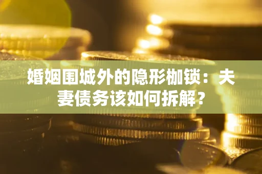济南婚姻围城外的隐形枷锁：夫妻债务该如何拆解？