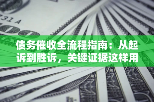 济南债务催收全流程指南：从起诉到胜诉，关键证据这样用