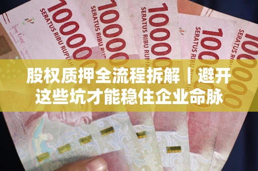济南股权质押全流程拆解｜避开这些坑才能稳住企业命脉