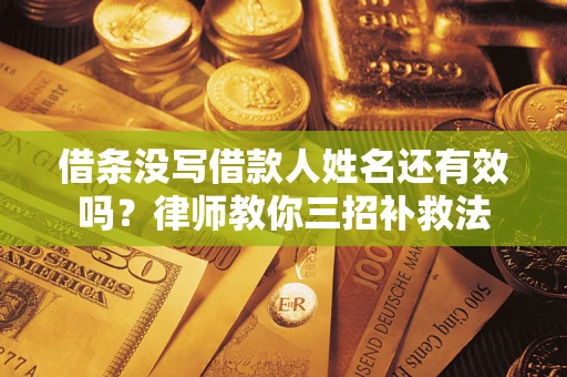 济南借条没写借款人姓名还有效吗？律师教你三招补救法