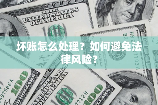 济南坏账怎么处理？如何避免法律风险？