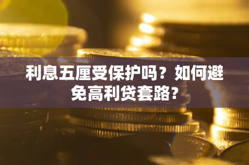 济南利息五厘受保护吗？如何避免高利贷套路？