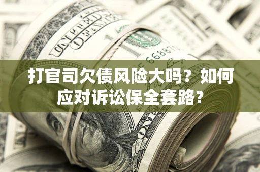 济南打官司欠债风险大吗？如何应对诉讼保全套路？