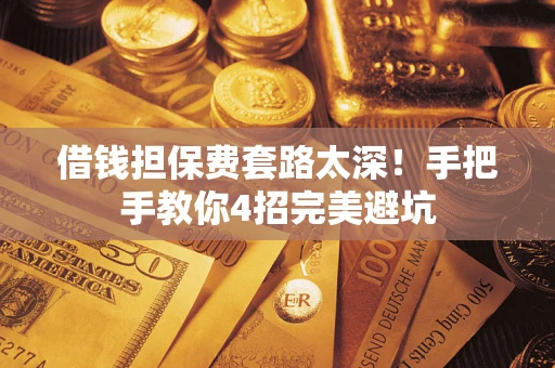 济南借钱担保费套路太深！手把手教你4招完美避坑