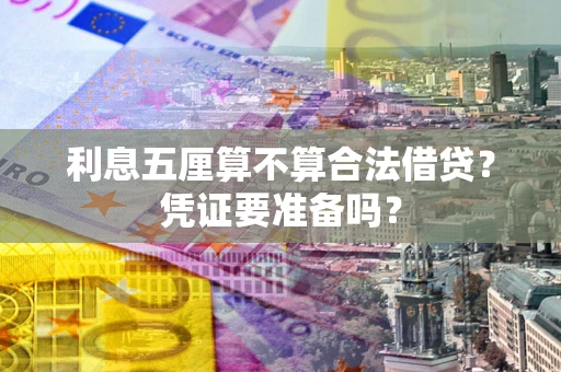 济南利息五厘算不算合法借贷？凭证要准备吗？