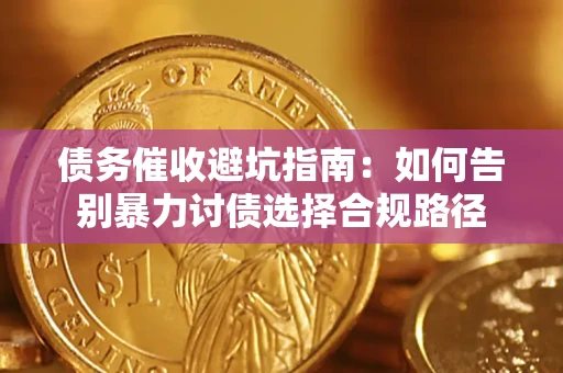 济南债务催收避坑指南：如何告别暴力讨债选择合规路径