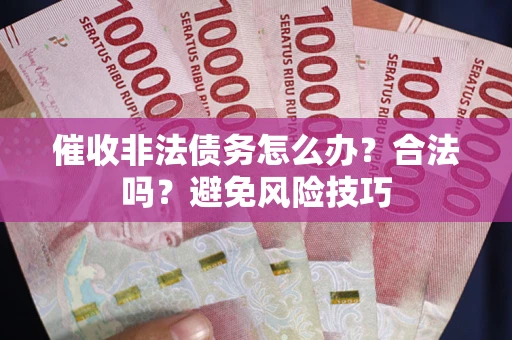 济南催收非法债务怎么办？合法吗？避免风险技巧