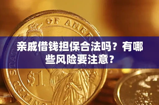 济南亲戚借钱担保合法吗？有哪些风险要注意？