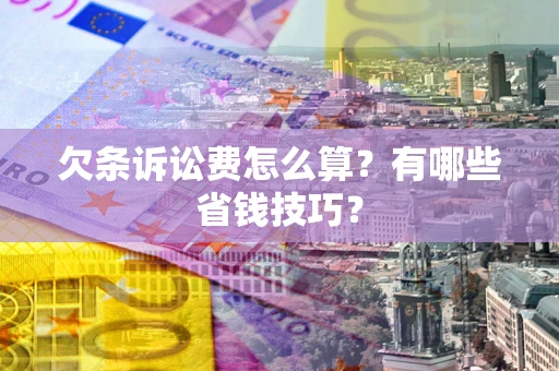 济南欠条诉讼费怎么算？有哪些省钱技巧？