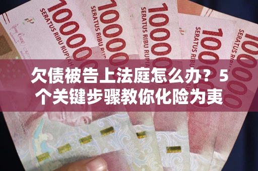 济南欠债被告上法庭怎么办？5个关键步骤教你化险为夷