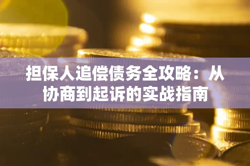 济南担保人追偿债务全攻略:从协商到起诉的实战指南 济南担保人追偿债务全攻略:从协商到起诉的实战指南