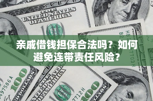 济南亲戚借钱担保合法吗？如何避免连带责任风险？