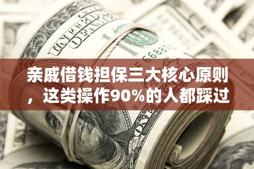 济南亲戚借钱担保三大核心原则，这类操作90%的人都踩过坑！附法院判决案例