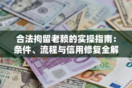 济南合法拘留老赖的实操指南:条件、流程与信用修复全解析 济南合法拘留老赖的实操指南:条件、流程与信用修复全解析