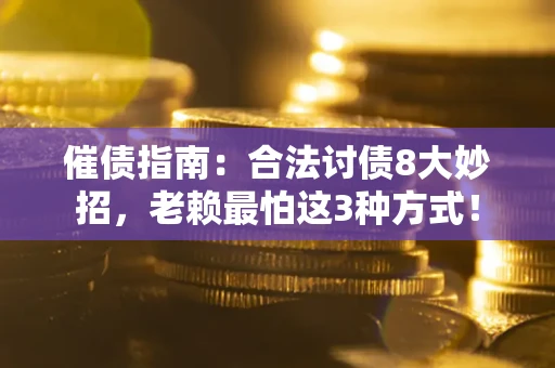 济南催债指南：合法讨债8大妙招，老赖最怕这3种方式！