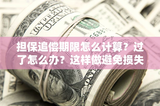 济南担保追偿期限怎么计算？过了怎么办？这样做避免损失！
