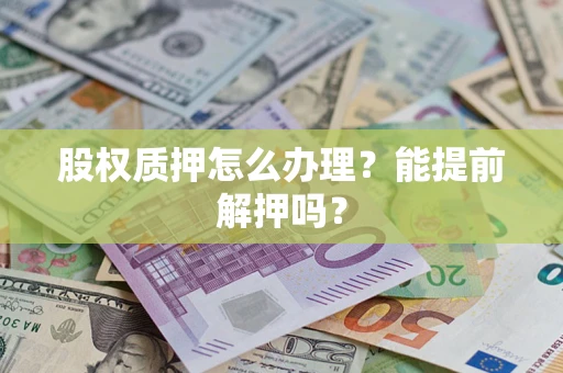济南股权质押怎么办理？能提前解押吗？