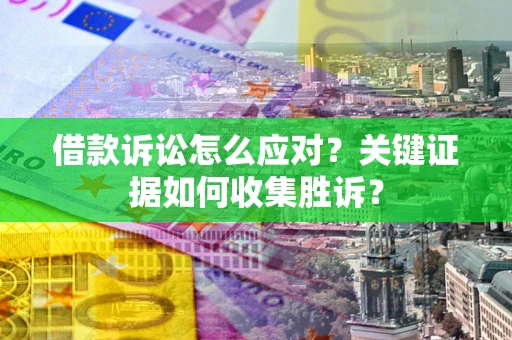 济南借款诉讼怎么应对？关键证据如何收集胜诉？