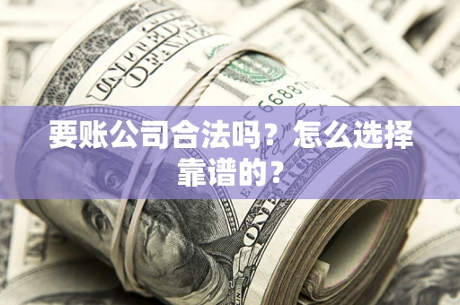 济南要账公司合法吗？怎么选择靠谱的？