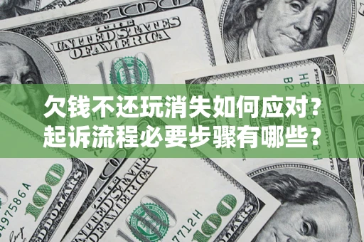 济南欠钱不还玩消失如何应对？起诉流程必要步骤有哪些？