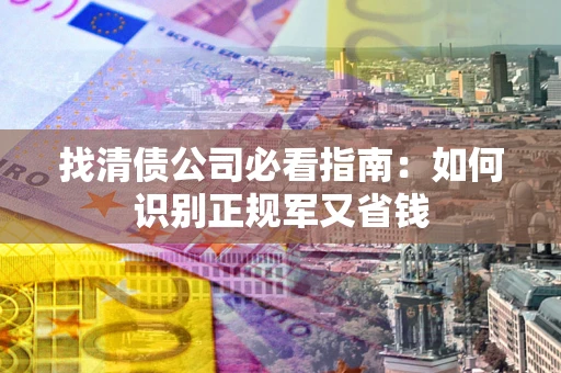 济南找清债公司必看指南：如何识别正规军又省钱