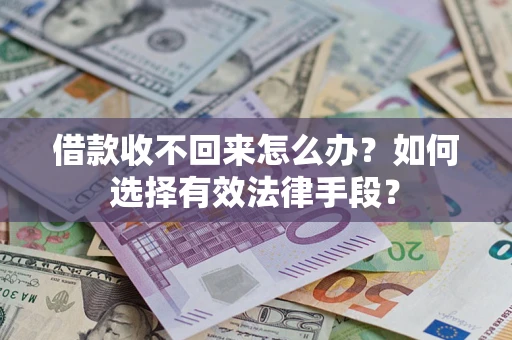 济南借款收不回来怎么办？如何选择有效法律手段？