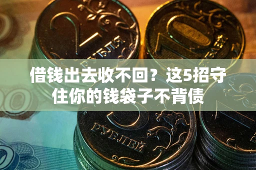 济南借钱出去收不回？这5招守住你的钱袋子不背债