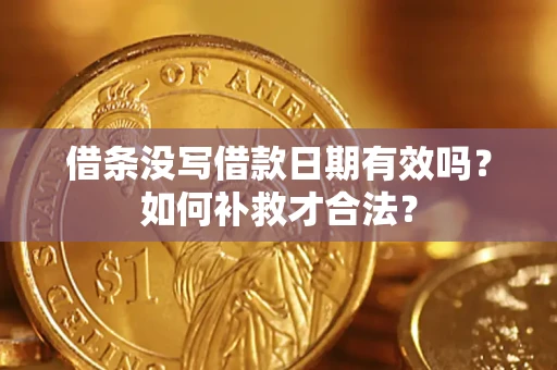 济南借条没写借款日期有效吗？如何补救才合法？